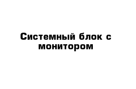 Системный блок с монитором